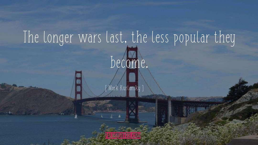 Mark Kurlansky Quotes: The longer wars last, the