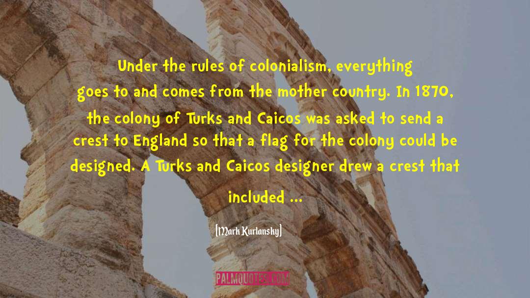 Mark Kurlansky Quotes: Under the rules of colonialism,