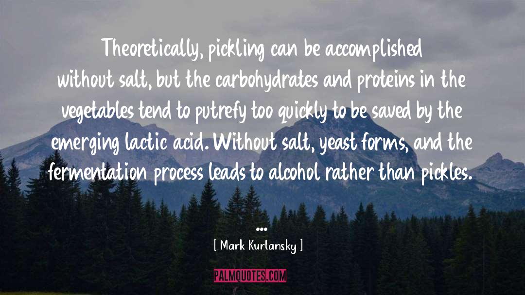 Mark Kurlansky Quotes: Theoretically, pickling can be accomplished