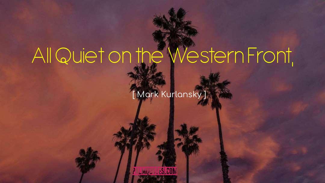 Mark Kurlansky Quotes: All Quiet on the Western