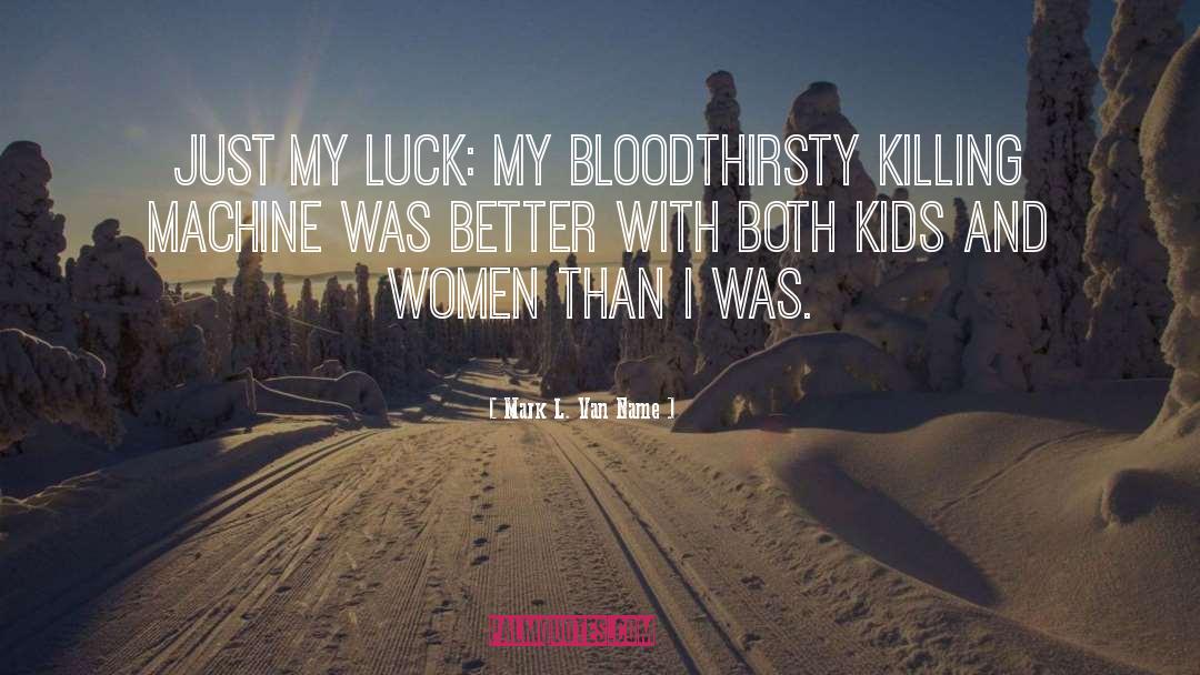 Mark L. Van Name Quotes: Just my luck: My bloodthirsty
