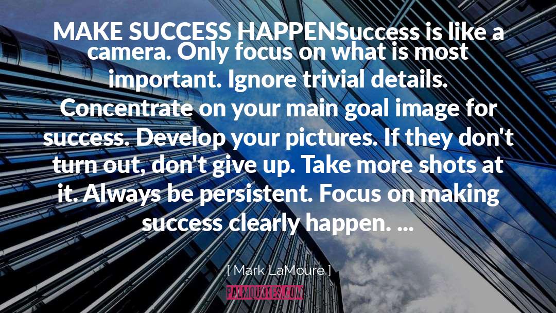 Mark LaMoure Quotes: MAKE SUCCESS HAPPEN<br /><br />Success