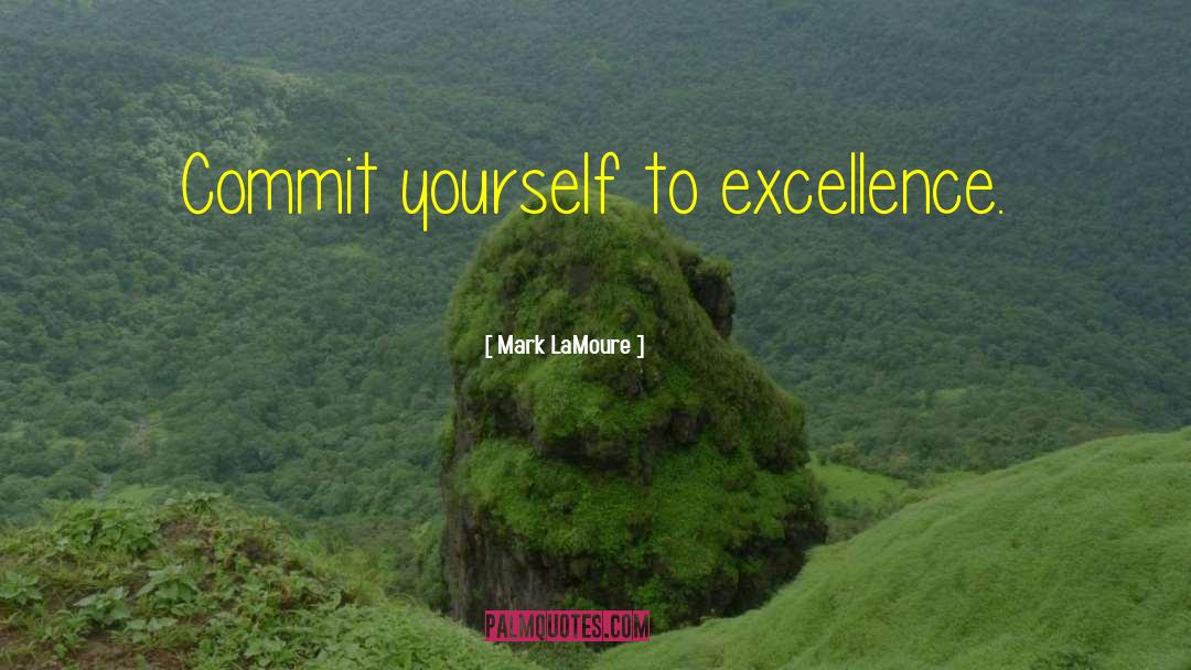 Mark LaMoure Quotes: Commit yourself to excellence.