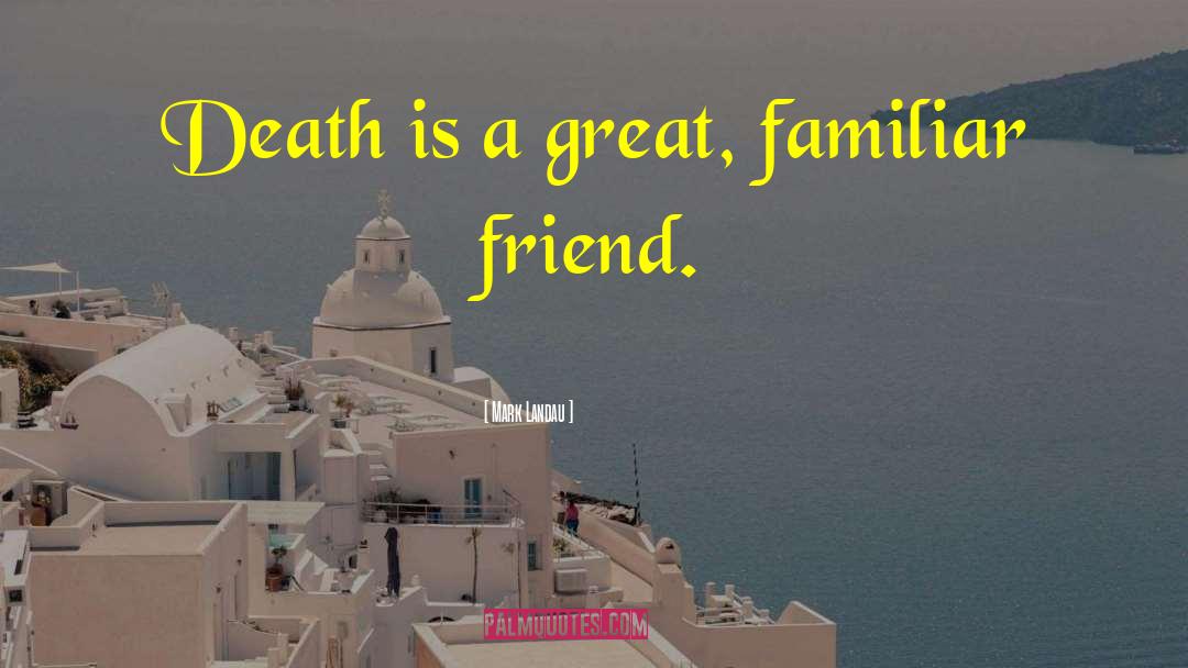 Mark Landau Quotes: Death is a great, familiar
