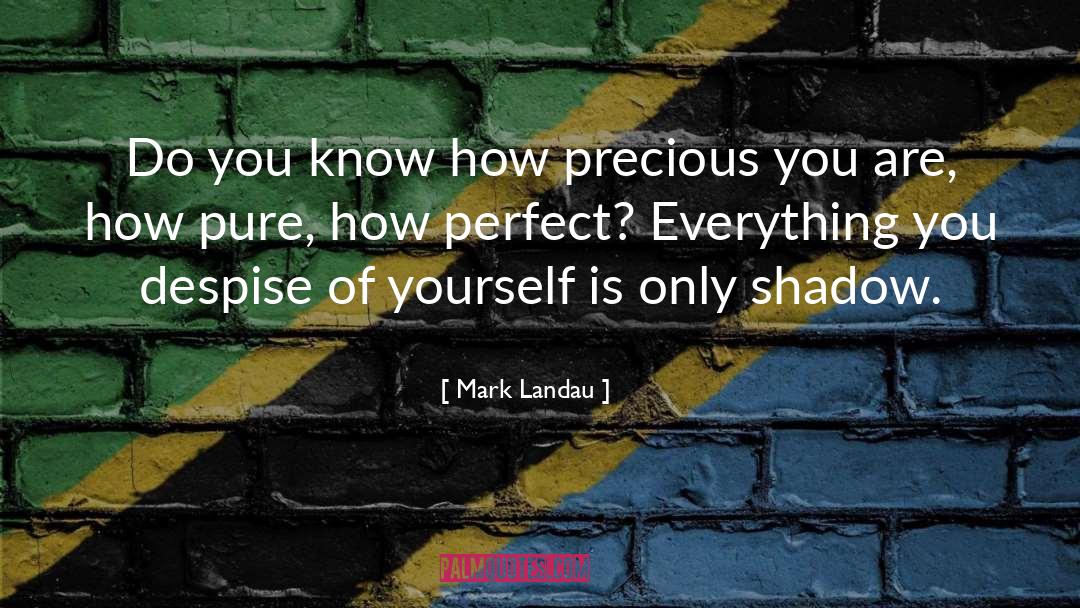 Mark Landau Quotes: Do you know how precious