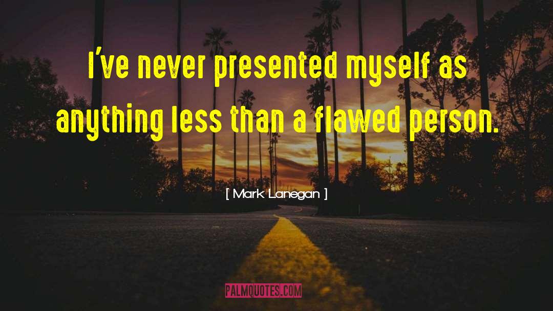 Mark Lanegan Quotes: I've never presented myself as