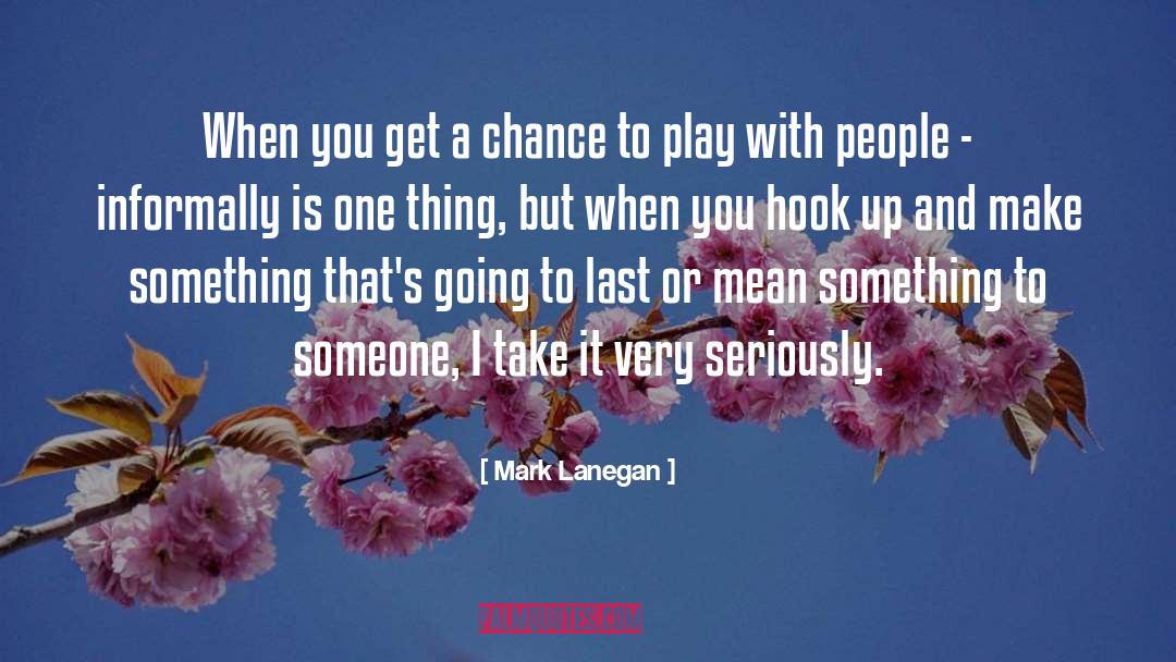 Mark Lanegan Quotes: When you get a chance