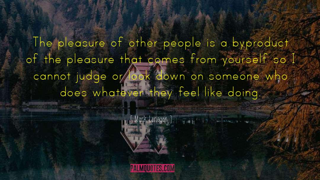 Mark Lanegan Quotes: The pleasure of other people