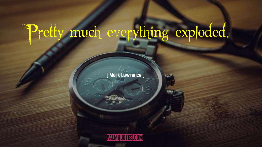 Mark Lawrence Quotes: Pretty much everything exploded.