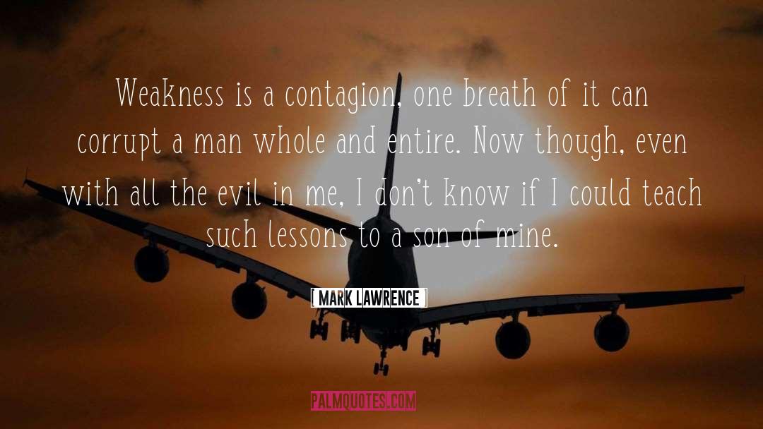 Mark Lawrence Quotes: Weakness is a contagion, one