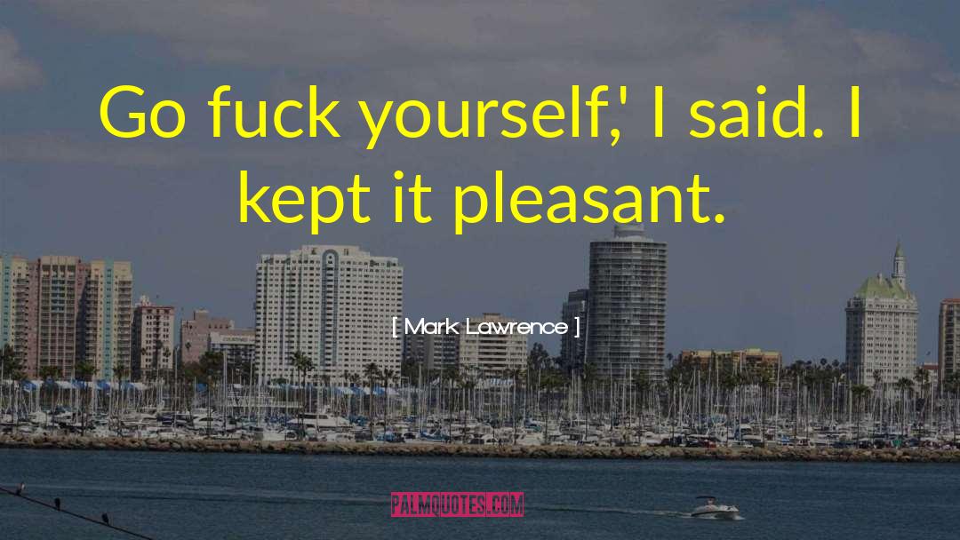 Mark Lawrence Quotes: Go fuck yourself,' I said.