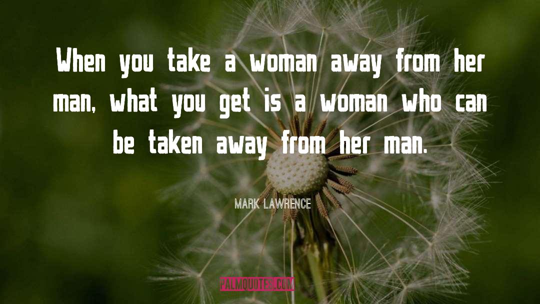 Mark Lawrence Quotes: When you take a woman