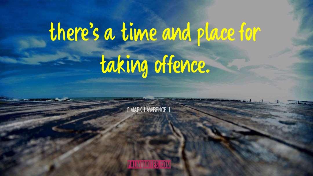 Mark Lawrence Quotes: there's a time and place