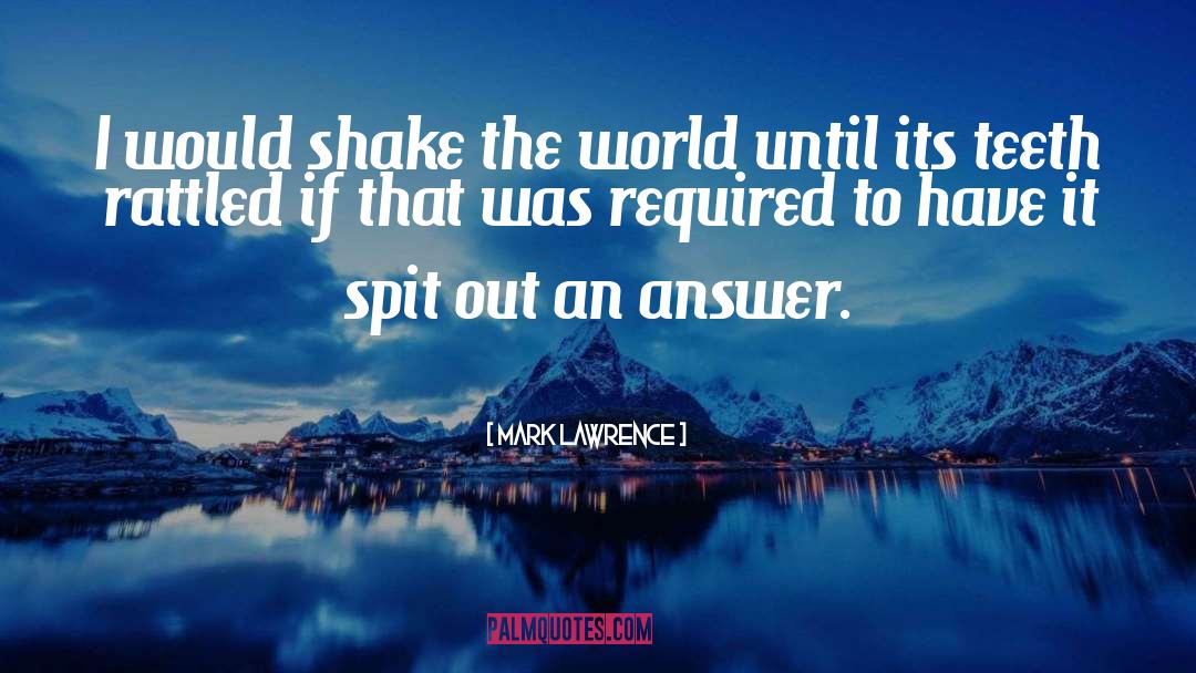 Mark Lawrence Quotes: I would shake the world