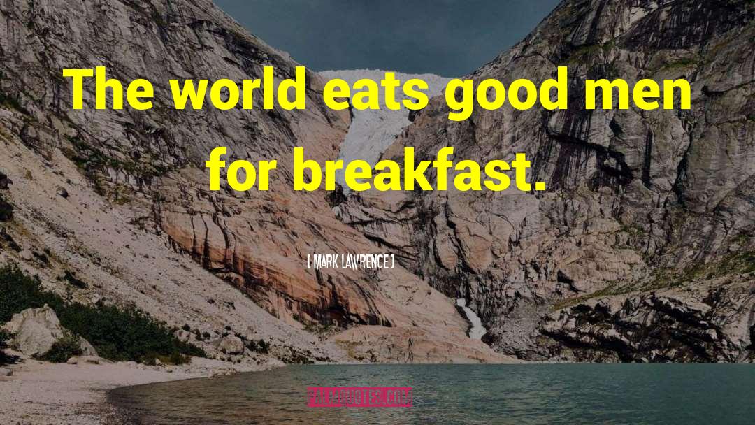 Mark Lawrence Quotes: The world eats good men