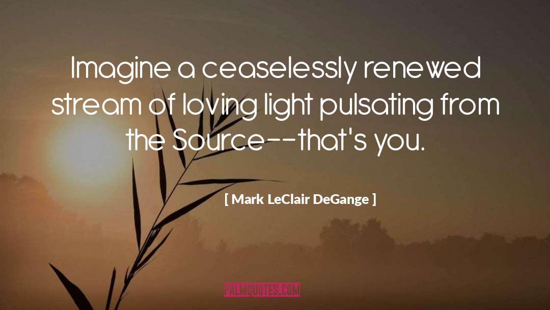 Mark LeClair DeGange Quotes: Imagine a ceaselessly renewed stream