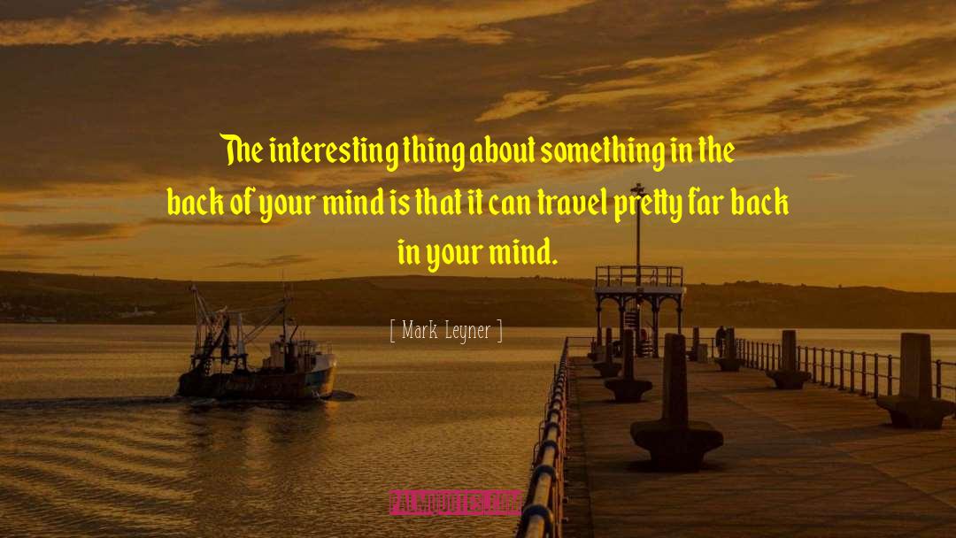 Mark Leyner Quotes: The interesting thing about something