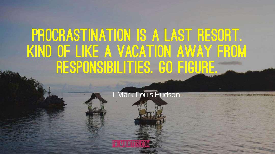 Mark Louis Hudson Quotes: Procrastination is a Last Resort.