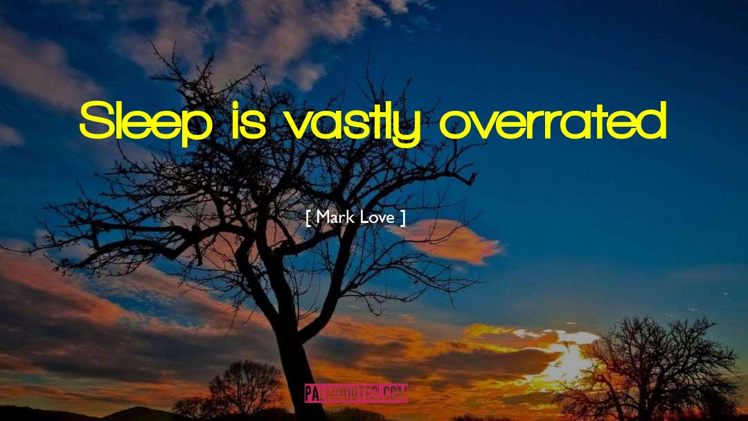Mark Love Quotes: Sleep is vastly overrated