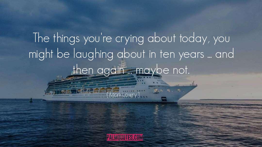 Mark Lowry Quotes: The things you're crying about