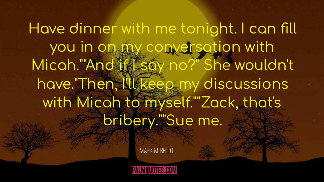 Mark M. Bello Quotes: Have dinner with me tonight.