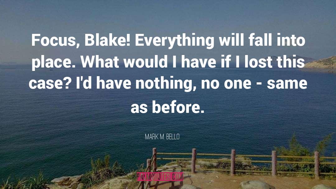 Mark M. Bello Quotes: Focus, Blake! Everything will fall