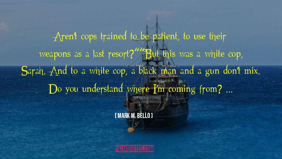Mark M. Bello Quotes: Aren't cops trained to be