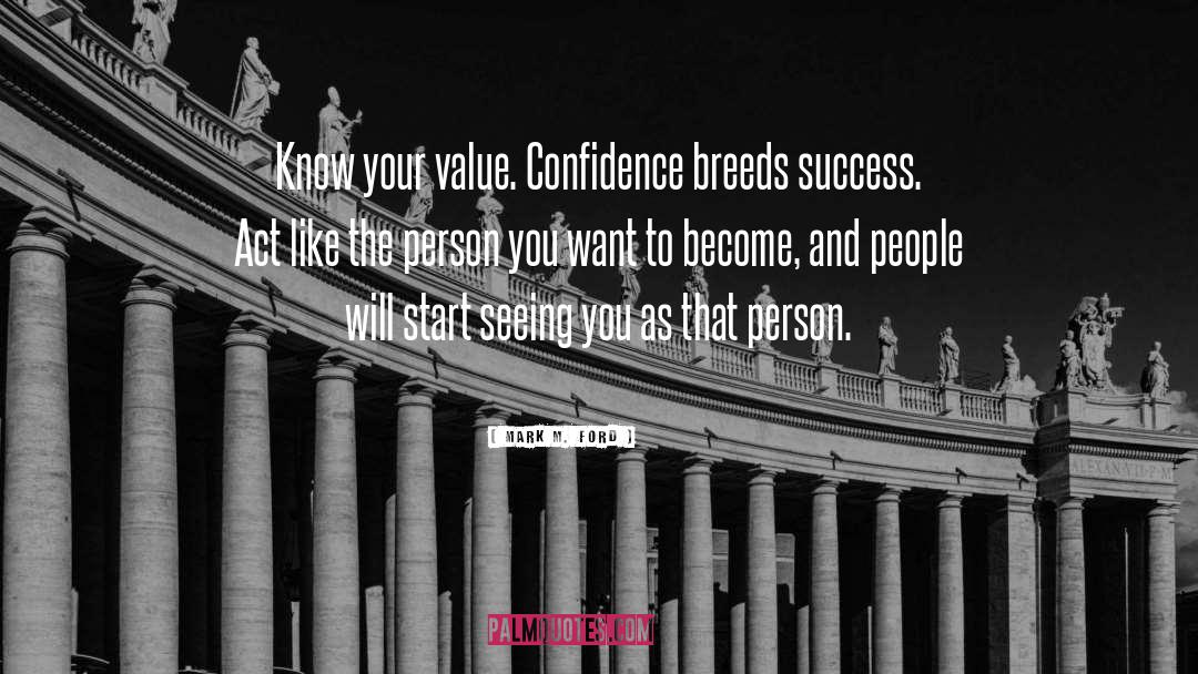 Mark M. Ford Quotes: Know your value. Confidence breeds
