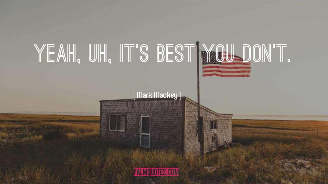 Mark Mackey Quotes: Yeah, uh, it's best you