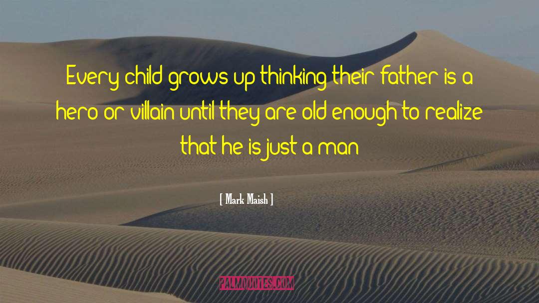 Mark Maish Quotes: Every child grows up thinking