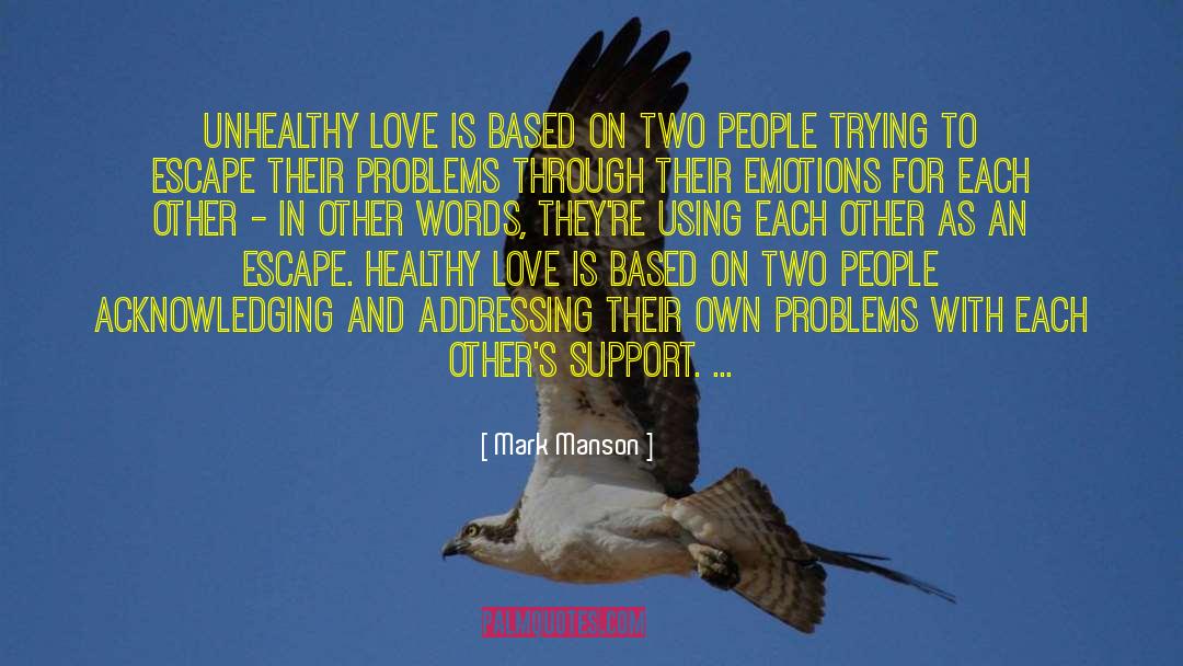 Mark Manson Quotes: Unhealthy love is based on