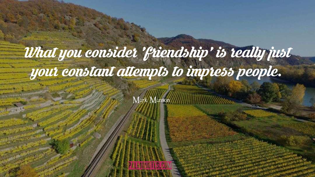 Mark Manson Quotes: What you consider 'friendship' is