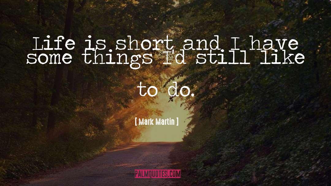 Mark Martin Quotes: Life is short and I