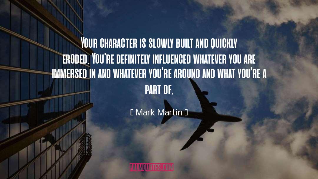 Mark Martin Quotes: Your character is slowly built