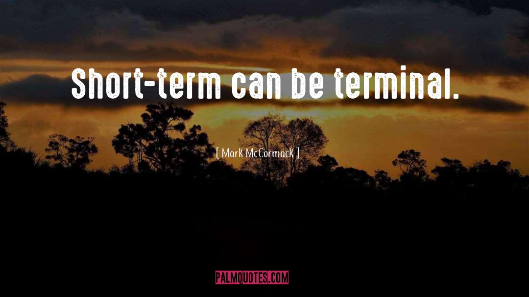 Mark McCormack Quotes: Short-term can be terminal.