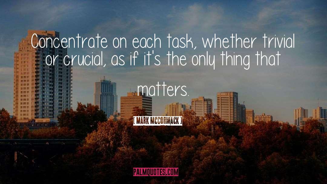 Mark McCormack Quotes: Concentrate on each task, whether