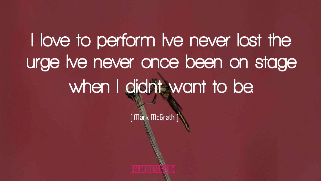 Mark McGrath Quotes: I love to perform. I've