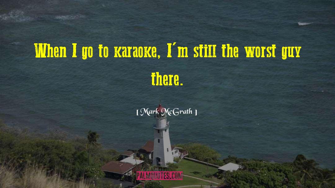 Mark McGrath Quotes: When I go to karaoke,