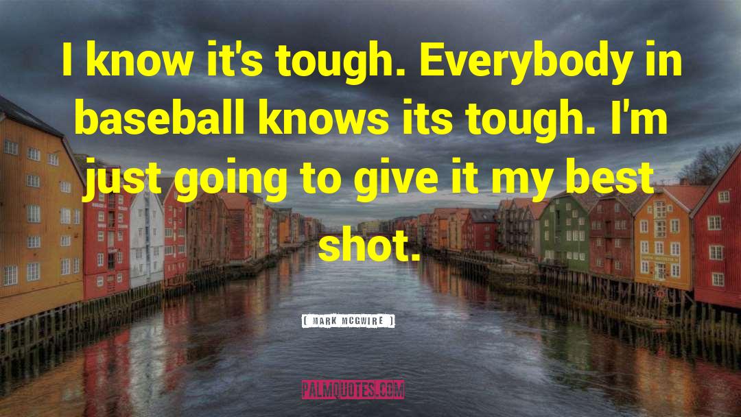 Mark McGwire Quotes: I know it's tough. Everybody