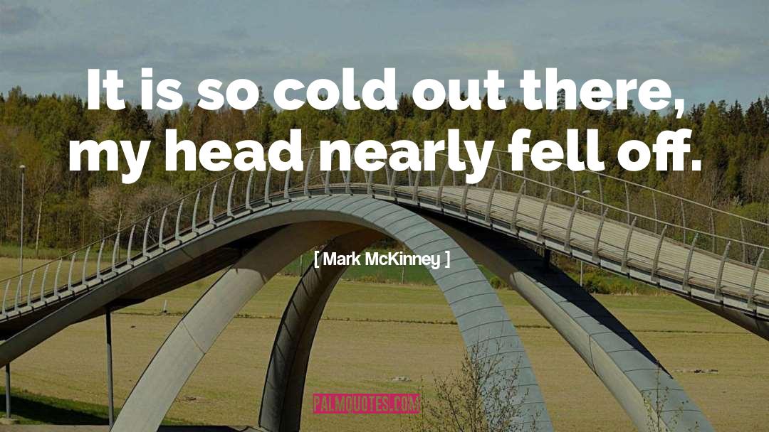 Mark McKinney Quotes: It is so cold out