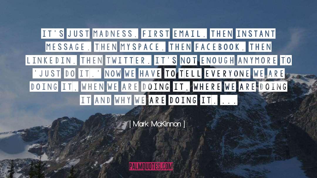 Mark McKinnon Quotes: It's just madness. First email.