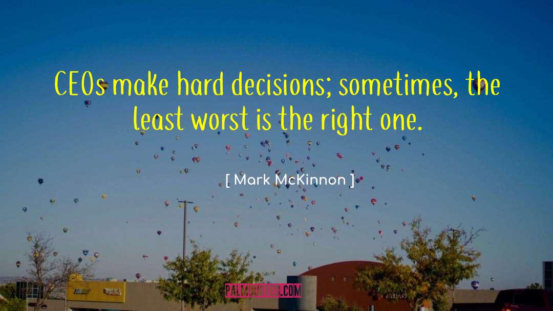 Mark McKinnon Quotes: CEOs make hard decisions; sometimes,