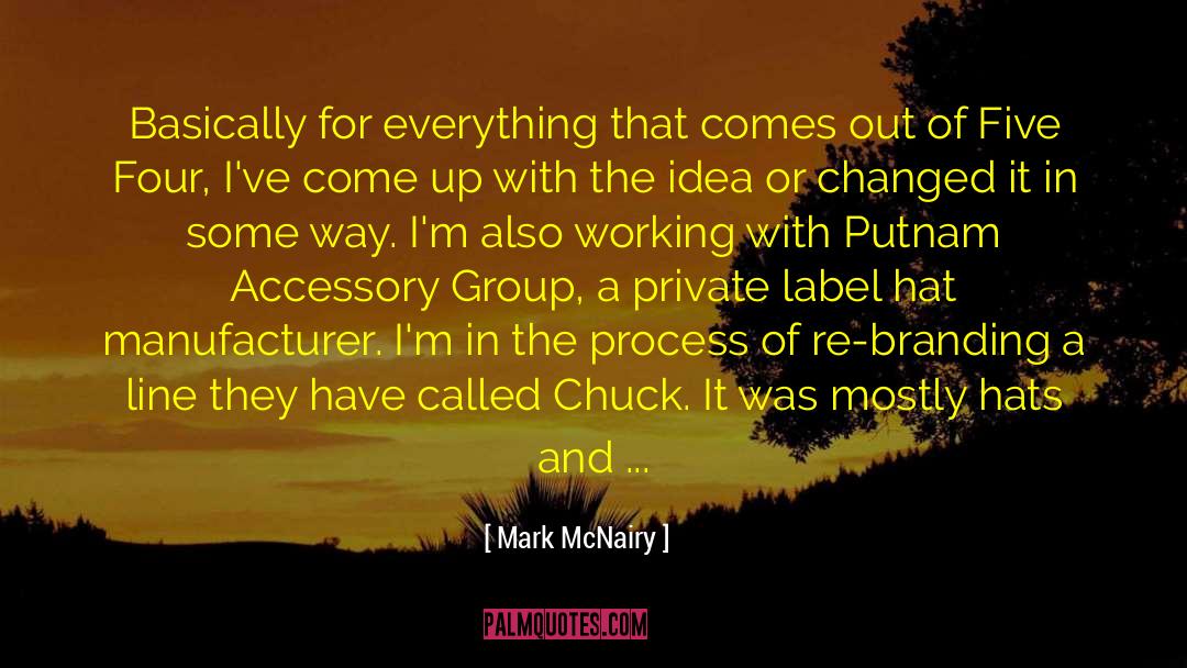 Mark McNairy Quotes: Basically for everything that comes