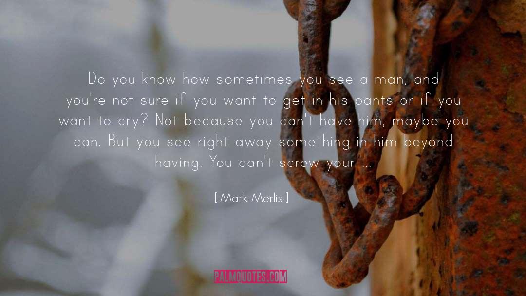 Mark Merlis Quotes: Do you know how sometimes