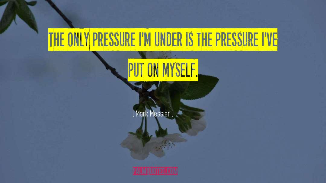 Mark Messier Quotes: The only pressure I'm under