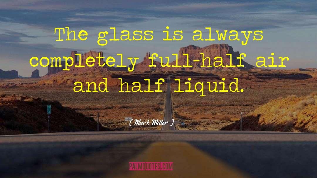 Mark Miller Quotes: The glass is always completely