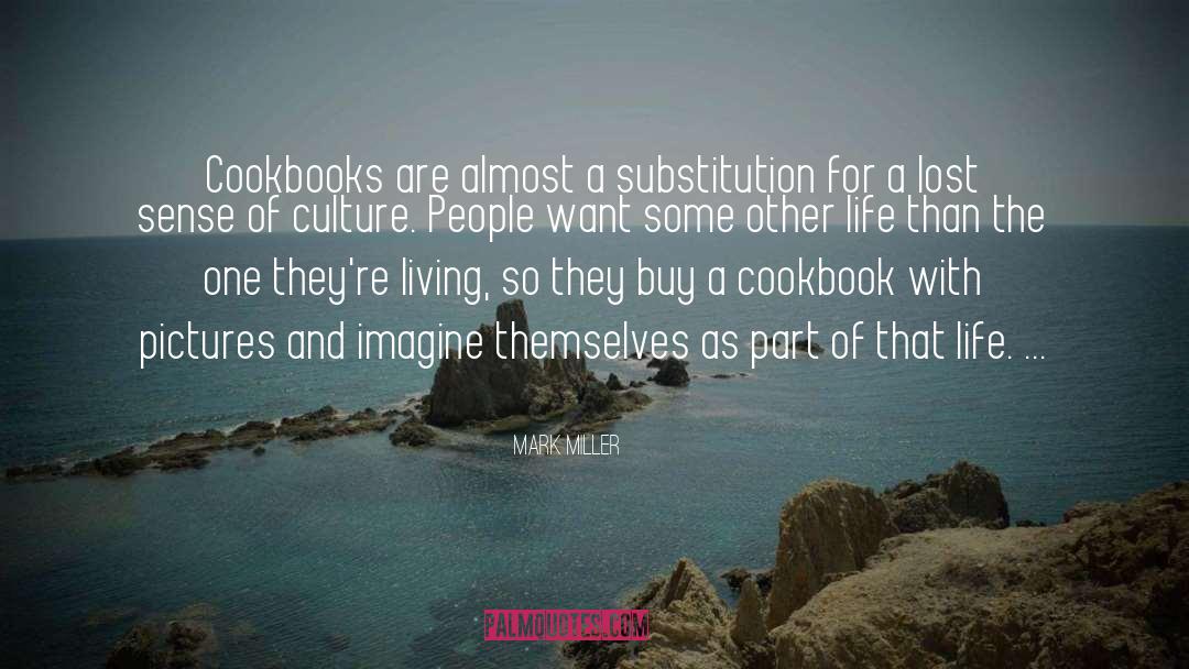 Mark Miller Quotes: Cookbooks are almost a substitution