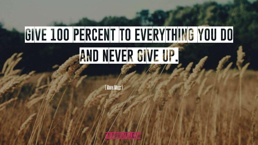 Mark Mills Quotes: Give 100 percent to everything