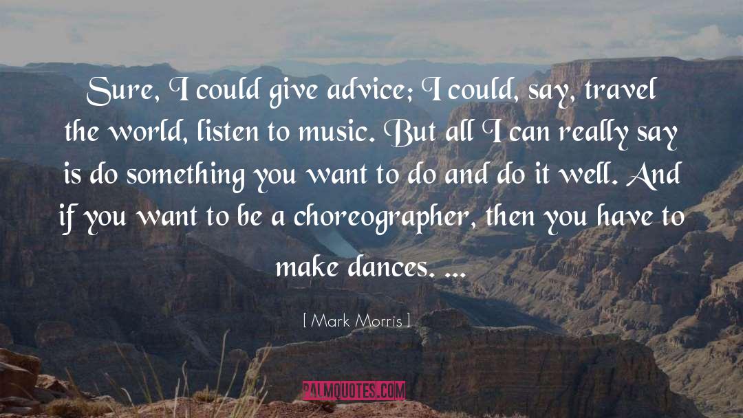 Mark Morris Quotes: Sure, I could give advice;