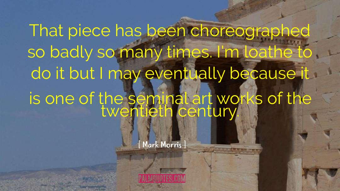 Mark Morris Quotes: That piece has been choreographed